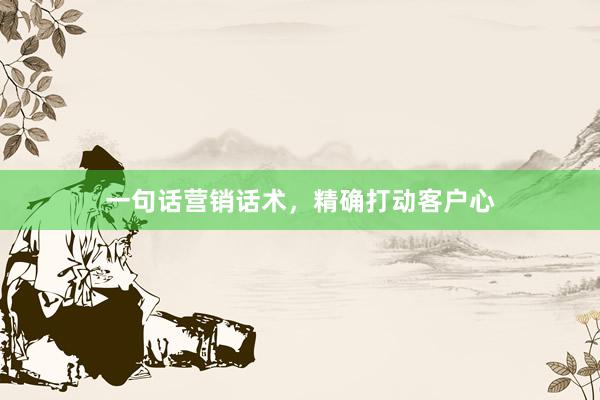 一句话营销话术，精确打动客户心